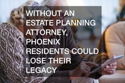 Without An Estate Planning Attorney, Phoenix Residents Could Lose Their Legacy