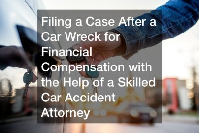 Filing a Case After a Car Wreck for Financial Compensation with the Help of a Skilled Car Accident Attorney