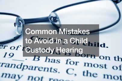 Common Mistakes to Avoid in a Child Custody Hearing